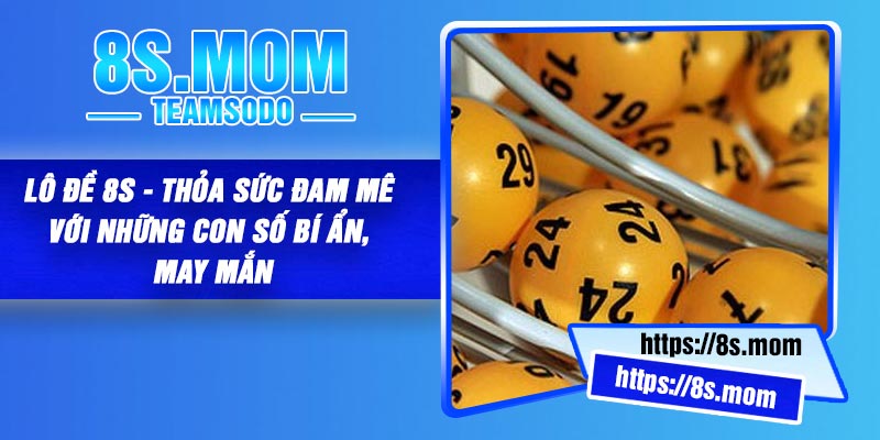 Lô đề 8S - Thỏa sức đam mê với những con số bí ẩn, may mắn