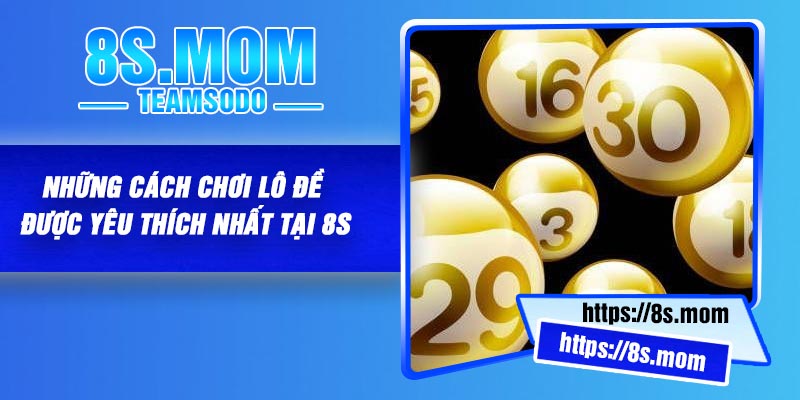 Những Cách Chơi Lô Đề Được Yêu Thích Nhất Tại 8S